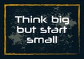 Think big but start small. Minimalistic text. Vector design
