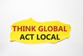 Think global act local symbol. Torn yellow paper with words Think global act local. Beautiful white background. Business and Think