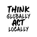 Think globally act locally. Beautiful global quote. Modern calligraphy and hand lettering