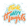 Think happy thoughts, hand lettering. Royalty Free Stock Photo
