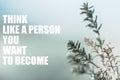 Think like a person you want to become Inspirational quote. Motivational sentence regarding self-development. Motivational header