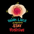 Think like a proton and stay positive.