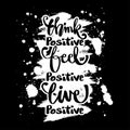 Think positive, feel positive, live positive.