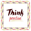 Think Positive. Hand lettered vector quote. For cards, poster.