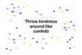 Throw kindness around like confetti hand drawn vector illustration in cartoon comic style colorful poster print