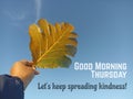 Thursday life inspirational motivational quote - Good morning Thursday. Let`s keep spreading kindness. With yellow leaf in hand. Royalty Free Stock Photo