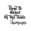 Time to dance on the table. Champagne. - hand drawn dancing lettering quote isolated on the white background. Fun brush