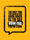 The Only Time You Should Ever Look Back Is To See How Far You Have Come. Inspiring Motivation Quote