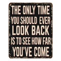 The only time you should ever look back is to see how far you\'ve come vintage rusty metal sign