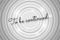 To be continued announcement text on white circle retro cinema screen. Black title on old silent movie background Royalty Free Stock Photo