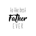 To the best father ever. Happy Father`s Day banner and giftcard. Vector illustration. Lettering. Ink illustration Royalty Free Stock Photo