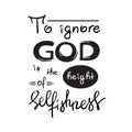 To ignore God is the height of Selfishness - motivational quote lettering, religious poster. Royalty Free Stock Photo