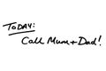 TODAY - Call Mum and Dad