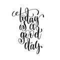 Today is a good day black and white ink lettering positive quote