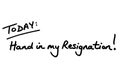 Today - Hand in my Resignation