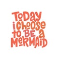 Today i choose to be a mermaid hand drawn inscription. Hand drawn isolated typography print.