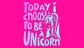 Today i choose to be a unicorn beautiful and colorful text