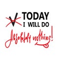 Today I will do absolutely nothing - funny inspire and motivational quote. Hand drawn beautiful lettering.Print for inspirational