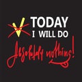 Today I will do absolutely nothing - funny inspire and motivational quote. Hand drawn beautiful lettering.Print for inspirational