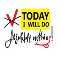 Today I will do absolutely nothing - funny inspire and motivational quote.