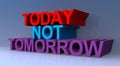 Today not tomorrow
