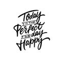 Today is a perfect day to be happy. Black color lettering quote text.