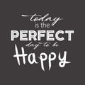 Today is the perfect day to be happy.