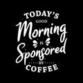 Today's good morning is sponsored by coffee Royalty Free Stock Photo