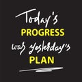 Today`s progress was yesterday`s plan - simple inspire and motivational quote. Hand drawn lettering. Print for inspirational post