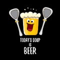 Today s soup is beer vector bar menu concept illustration or summer poster. vector funky beer character with funny