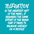 Toleration is the greatest gift of the mind; it requires the same effort of the brain that it takes to balance oneself on a bicycl