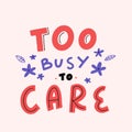 Too busy to care. Cute modern lettering banner, art quote, typography motivation. Printable saying