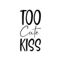 too cute kiss black letter quote