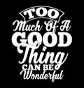 too much of a good thing can be wonderful inspirational greeting typography vintage style t shirt design