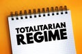 Totalitarian Regime - form of government and political system that prohibits all opposition parties, text concept on notepad