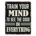 Train your mind to see the good in everything vintage rusty metal sign