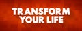 Transform Your Life - involves going beyond the way you live, creating a better life for yourself, and changing the way you live, Royalty Free Stock Photo