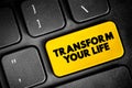 Transform Your Life - involves going beyond the way you live, creating a better life for yourself, and changing the way you live,