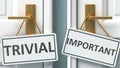 Trivial or important as a choice in life - pictured as words Trivial, important on doors to show that Trivial and important are