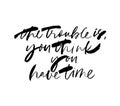 Trouble is you think you have time cursive handwritten vector lettering