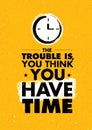 The Trouble Is, You Think You Have Time. Inspiring Creative Motivation Quote. Vector Typography Banner Design Concept