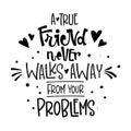 A True Friend Never Walks Away From Your Problems quote. Black and white hand drawn Friendship day lettering logo phrase