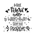 A True Friend Never Walks Away From Your Problems quote. Black and white hand drawn Friendship day lettering logo phrase