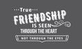 True friendship is seen through the heart not through the eyes