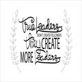 True leaders don`t create followers they create more leaders