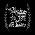 True leaders don`t create followers they create more leaders