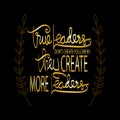 True leaders don`t create followers they create more leaders