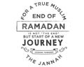 For a true muslim ,end of Ramadan is not the end but start of a new journey leading towards the jannah
