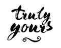 Truly yours - Inspirational wisdom quote handwritten with black ink and brush. Good for posters, t-shirts, prints, cards, banners.