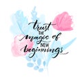 Trust the magic of new beginnings. Inspirational quote handwritten on pink and blue watercolor flowers. Abstract floral